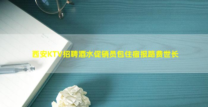 西安KTV招聘酒水促销员包住宿报路费世长