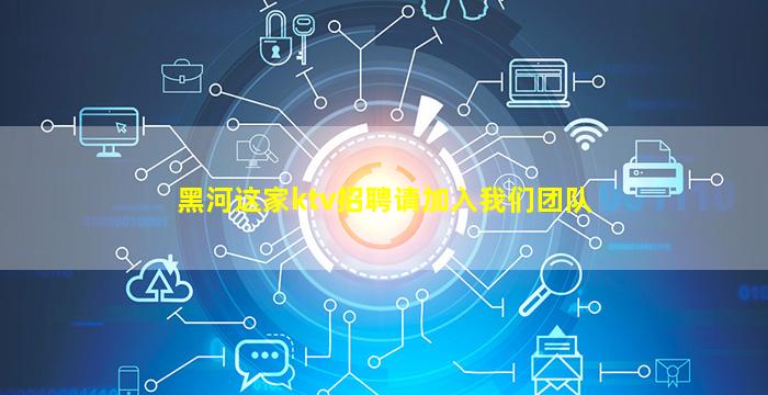 黑河这家ktv招聘请加入我们团队